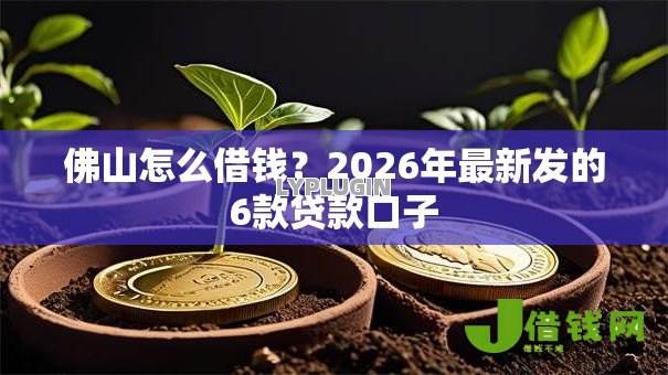 佛山怎么借钱？2026年最新发的6款贷款口子