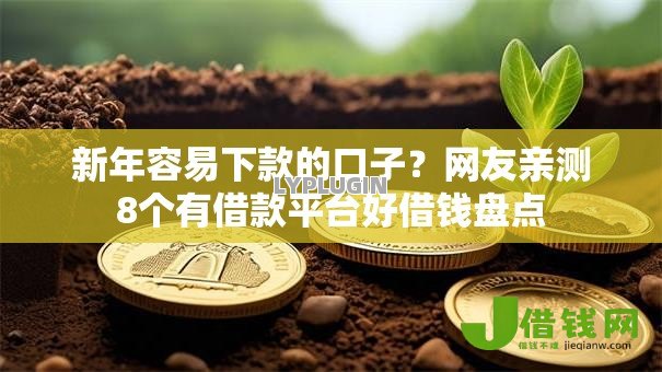 新年容易下款的口子?网友亲测8个有借款平台好借钱盘点 新年容易下款的口子?网友亲测8个有借款平台好借钱盘点