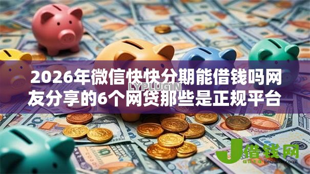 2026年微信快快分期能借钱吗网友分享的6个网贷那些是正规平台我觉得不错！