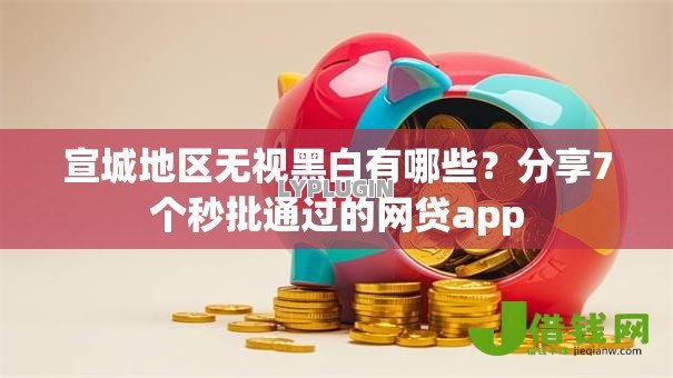 宣城地区无视黑白有哪些?分享7个秒批通过的网贷app 宣城地区无视黑白有哪些?分享7个秒批通过的网贷app