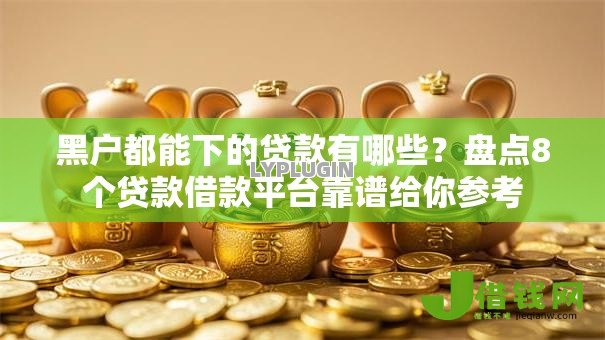 黑户都能下的贷款有哪些?盘点8个贷款借款平台靠谱给你参考 黑户都能下的贷款有哪些?盘点8个贷款借款平台靠谱给你参考