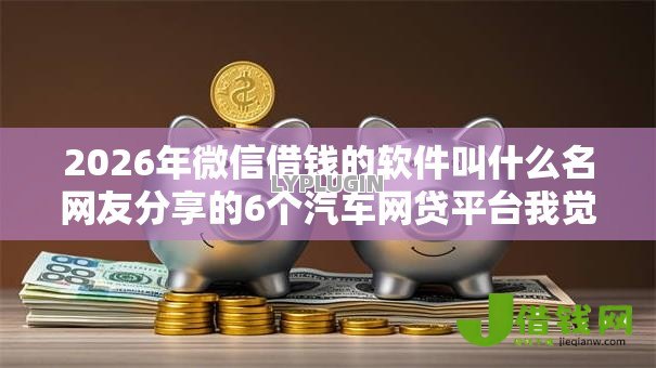 2026年微信借钱的软件叫什么名网友分享的6个汽车网贷平台我觉得不错！