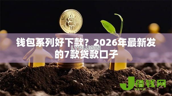 钱包系列好下款？2026年最新发的7款贷款口子
