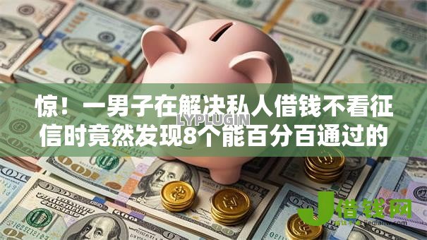 惊!一男子在解决私人借钱不看征信时竟然发现8个能百分百通过的网贷平台,事后分享了出来 惊!一男子在解决私人借钱不看征信时竟然发现8个能百分百通过的网贷平台,事后分享了出来