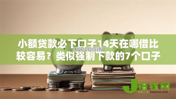 小额贷款必下口子14天在哪借比较容易?类似强制下款的7个口子参考 小额贷款必下口子14天在哪借比较容易?类似强制下款的7个口子参考