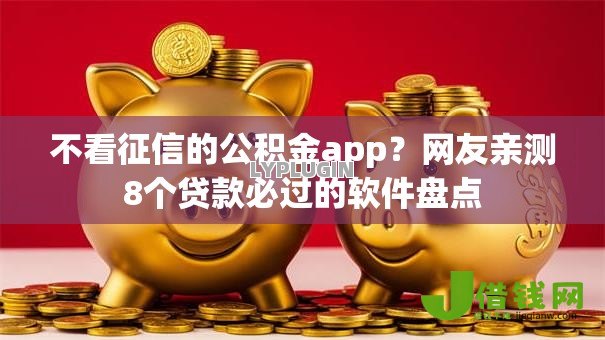 不看征信的公积金app？网友亲测8个贷款必过的软件盘点