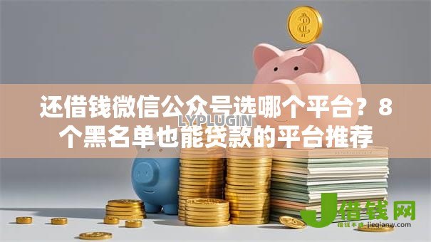 还借钱微信公众号选哪个平台？8个黑名单也能贷款的平台推荐