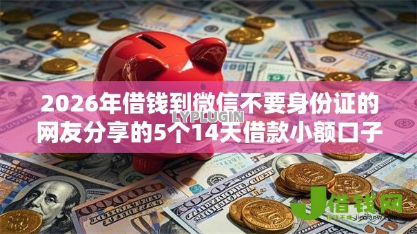 2026年借钱到微信不要身份证的网友分享的5个14天借款小额口子我觉得不错！