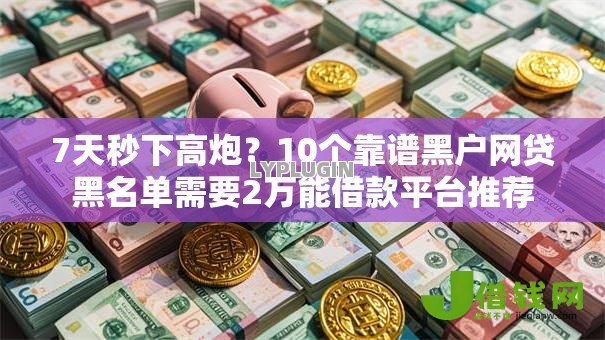 7天秒下高炮?10个靠谱黑户网贷黑名单需要2万能借款平台推荐 7天秒下高炮?10个靠谱黑户网贷黑名单需要2万能借款平台推荐