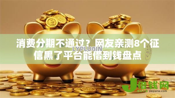 消费分期不通过？网友亲测8个征信黑了平台能借到钱盘点
