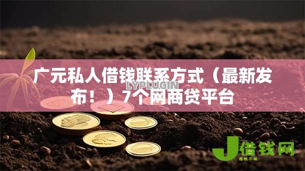 广元私人借钱联系方式（最新发布！）7个网商贷平台