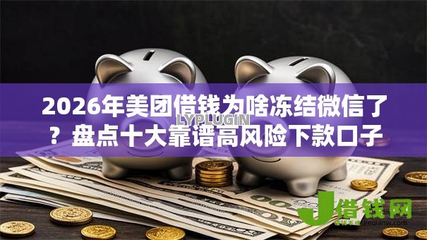 2026年美团借钱为啥冻结微信了？盘点十大靠谱高风险下款口子