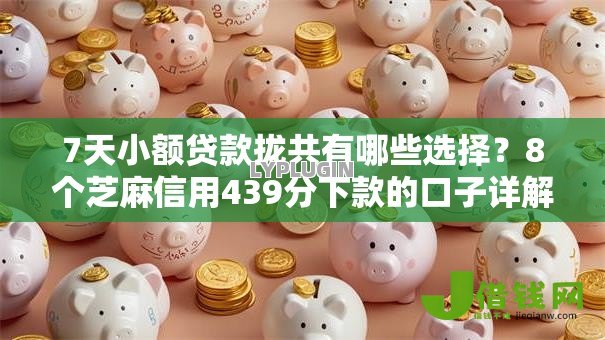 7天小额贷款拢共有哪些选择?8个芝麻信用439分下款的口子详解 7天小额贷款拢共有哪些选择?8个芝麻信用439分下款的口子详解