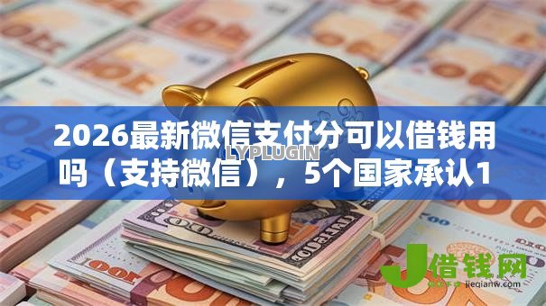 2026最新微信支付分可以借钱用吗（支持微信），5个国家承认10家网贷平台无私分享