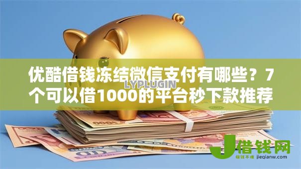 优酷借钱冻结微信支付有哪些？7个可以借1000的平台秒下款推荐给你