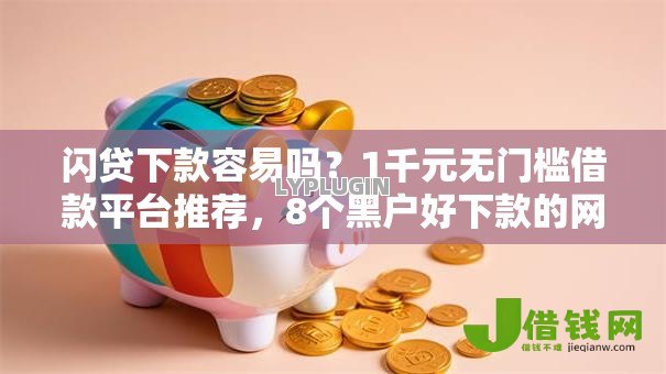 闪贷下款容易吗？1千元无门槛借款平台推荐，8个黑户好下款的网贷口子盘点