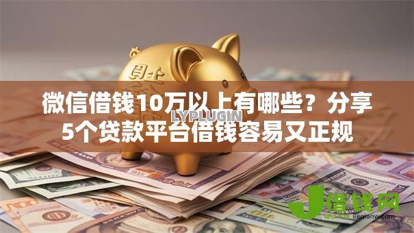 微信借钱10万以上有哪些?分享5个贷款平台借钱容易又正规 微信借钱10万以上有哪些?分享5个贷款平台借钱容易又正规