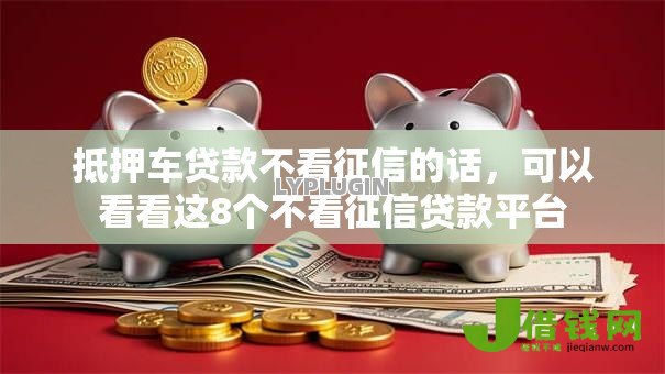 抵押车贷款不看征信的话，可以看看这8个不看征信贷款平台