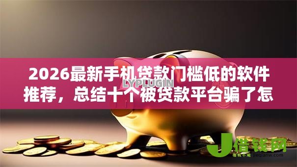 2026最新手机贷款门槛低的软件推荐，总结十个被贷款平台骗了怎么办！