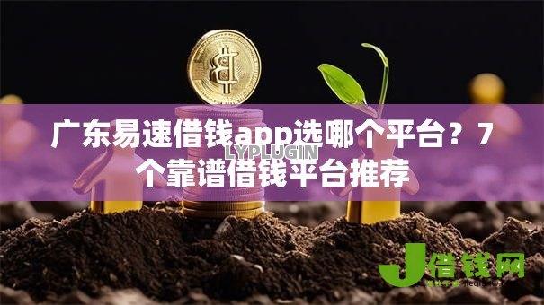 广东易速借钱app选哪个平台？7个靠谱借钱平台推荐