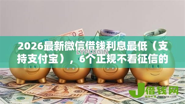 2026最新微信借钱利息最低（支持支付宝），6个正规不看征信的小额贷款口子无私分享