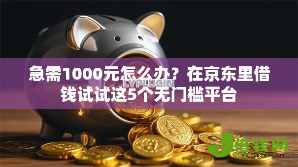 急需1000元怎么办?在京东里借钱试试这5个无门槛平台 急需1000元怎么办?在京东里借钱试试这5个无门槛平台