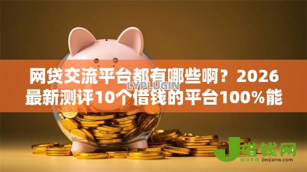网贷交流平台都有哪些啊？2026最新测评10个借钱的平台100%能借到利息低