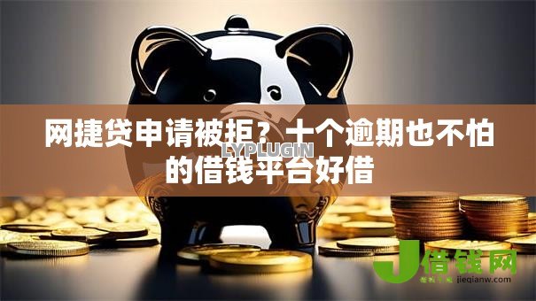 网捷贷申请被拒？十个逾期也不怕的借钱平台好借