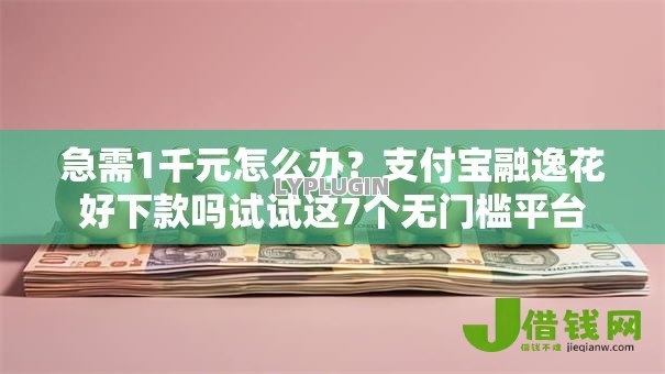 急需1千元怎么办?支付宝融逸花好下款吗试试这7个无门槛平台 急需1千元怎么办?支付宝融逸花好下款吗试试这7个无门槛平台