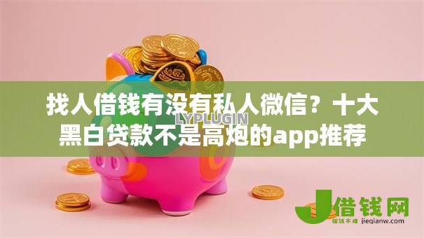 找人借钱有没有私人微信？十大黑白贷款不是高炮的app推荐