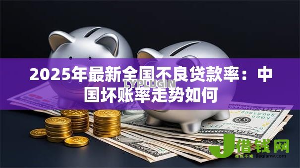 2025年最新全国不良贷款率：中国坏账率走势如何