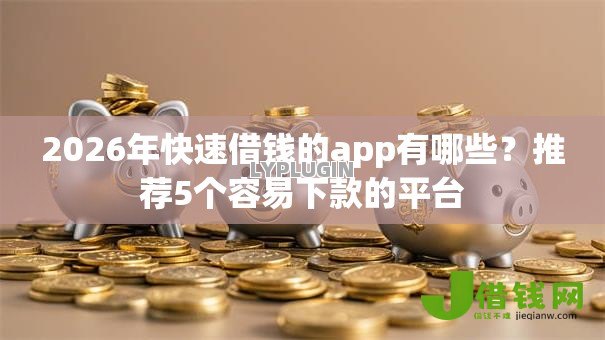 2026年快速借钱的app有哪些?推荐5个容易下款的平台 2026年快速借钱的app有哪些?推荐5个容易下款的平台