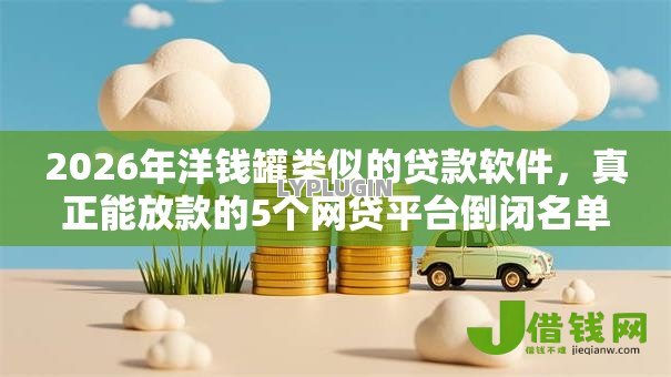 2026年洋钱罐类似的贷款软件，真正能放款的5个网贷平台倒闭名单推荐