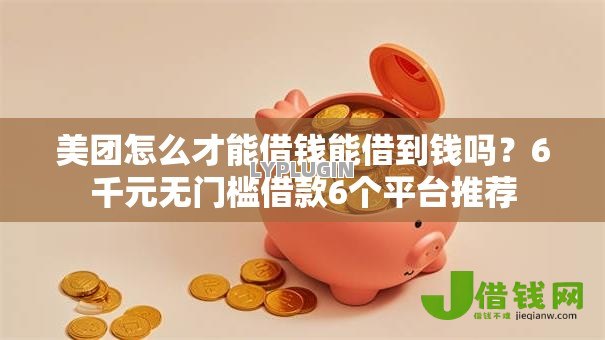 美团怎么才能借钱能借到钱吗？6千元无门槛借款6个平台推荐