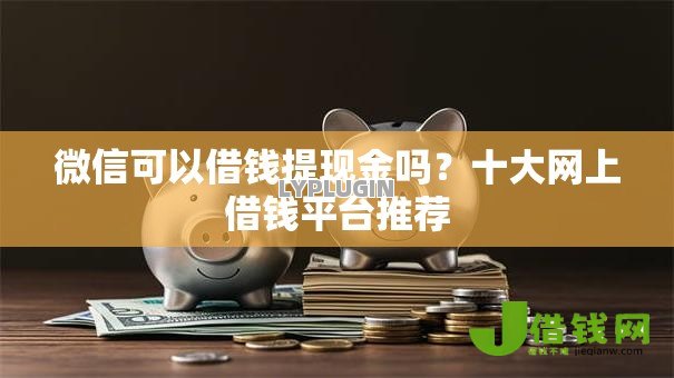 微信可以借钱提现金吗？十大网上借钱平台推荐