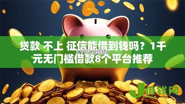 贷款 不上 征信能借到钱吗？1千元无门槛借款8个平台推荐
