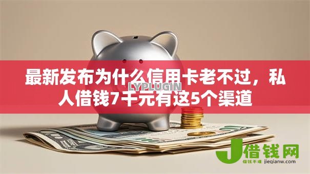 最新发布为什么信用卡老不过，私人借钱7千元有这5个渠道
