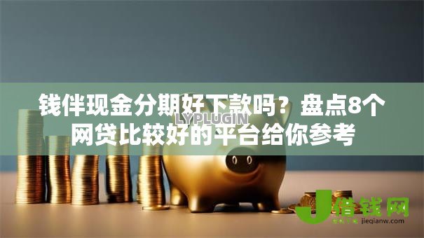 钱伴现金分期好下款吗?盘点8个网贷比较好的平台给你参考 钱伴现金分期好下款吗?盘点8个网贷比较好的平台给你参考
