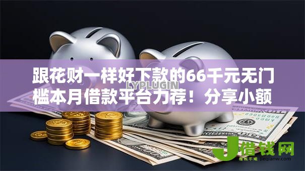 跟花财一样好下款的66千元无门槛本月借款平台力荐!分享小额网贷口子6千元无门槛借款 跟花财一样好下款的66千元无门槛本月借款平台力荐!分享小额网贷口子6千元无门槛借款