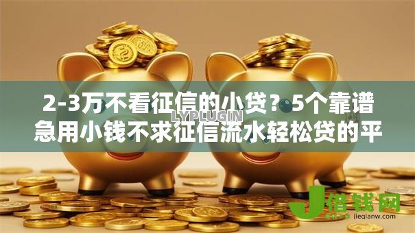 2-3万不看征信的小贷？5个靠谱急用小钱不求征信流水轻松贷的平台推荐
