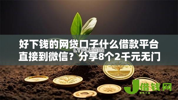 好下钱的网贷口子什么借款平台直接到微信?分享8个2千元无门槛私借平台 好下钱的网贷口子什么借款平台直接到微信?分享8个2千元无门槛私借平台