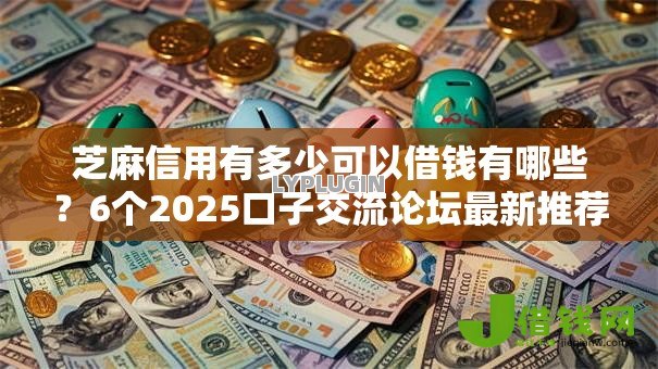 芝麻信用有多少可以借钱有哪些？6个2025口子交流论坛最新推荐给你
