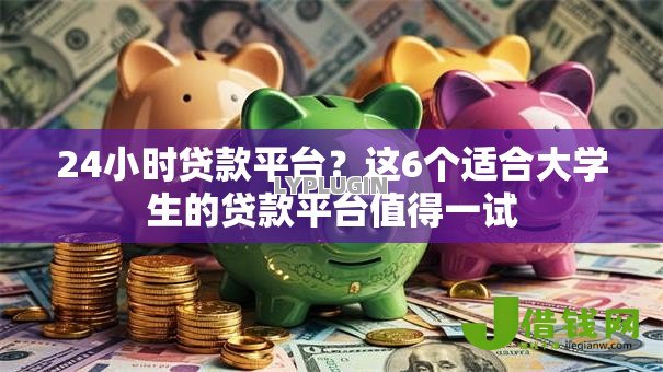 24小时贷款平台？这6个适合大学生的贷款平台值得一试