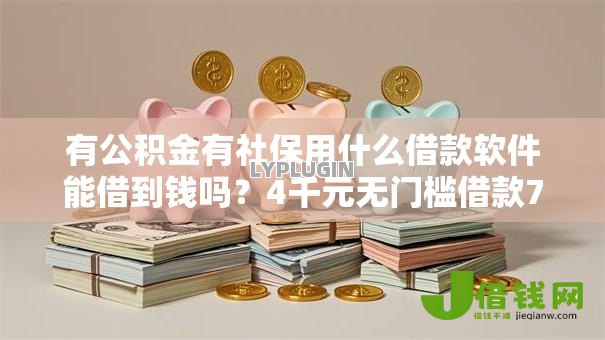有公积金有社保用什么借款软件能借到钱吗?4千元无门槛借款7个平台推荐 有公积金有社保用什么借款软件能借到钱吗?4千元无门槛借款7个平台推荐