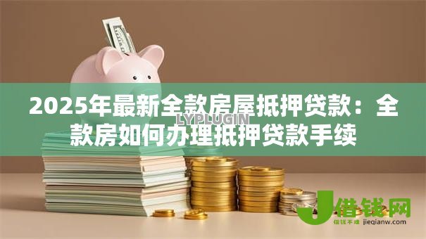 2025年最新全款房屋抵押贷款：全款房如何办理抵押贷款手续