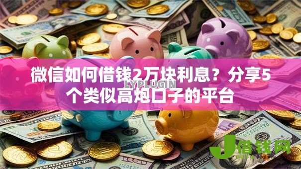 微信如何借钱2万块利息？分享5个类似高炮口子的平台