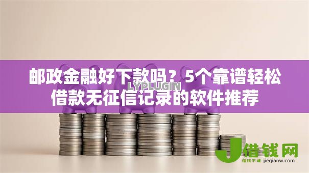 邮政金融好下款吗?5个靠谱轻松借款无征信记录的软件推荐 邮政金融好下款吗?5个靠谱轻松借款无征信记录的软件推荐