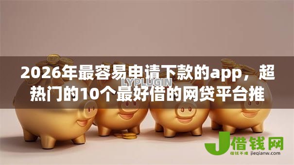 2026年最容易申请下款的app,超热门的10个最好借的网贷平台推荐 2026年最容易申请下款的app,超热门的10个最好借的网贷平台推荐