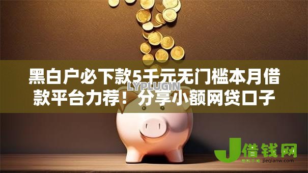 黑白户必下款5千元无门槛本月借款平台力荐！分享小额网贷口子5千元无门槛借款