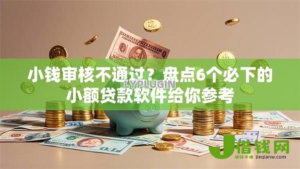 小钱审核不通过?盘点6个必下的小额贷款软件给你参考 小钱审核不通过?盘点6个必下的小额贷款软件给你参考